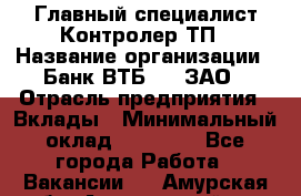 Главный специалист/Контролер ТП › Название организации ­ Банк ВТБ 24, ЗАО › Отрасль предприятия ­ Вклады › Минимальный оклад ­ 30 000 - Все города Работа » Вакансии   . Амурская обл.,Архаринский р-н